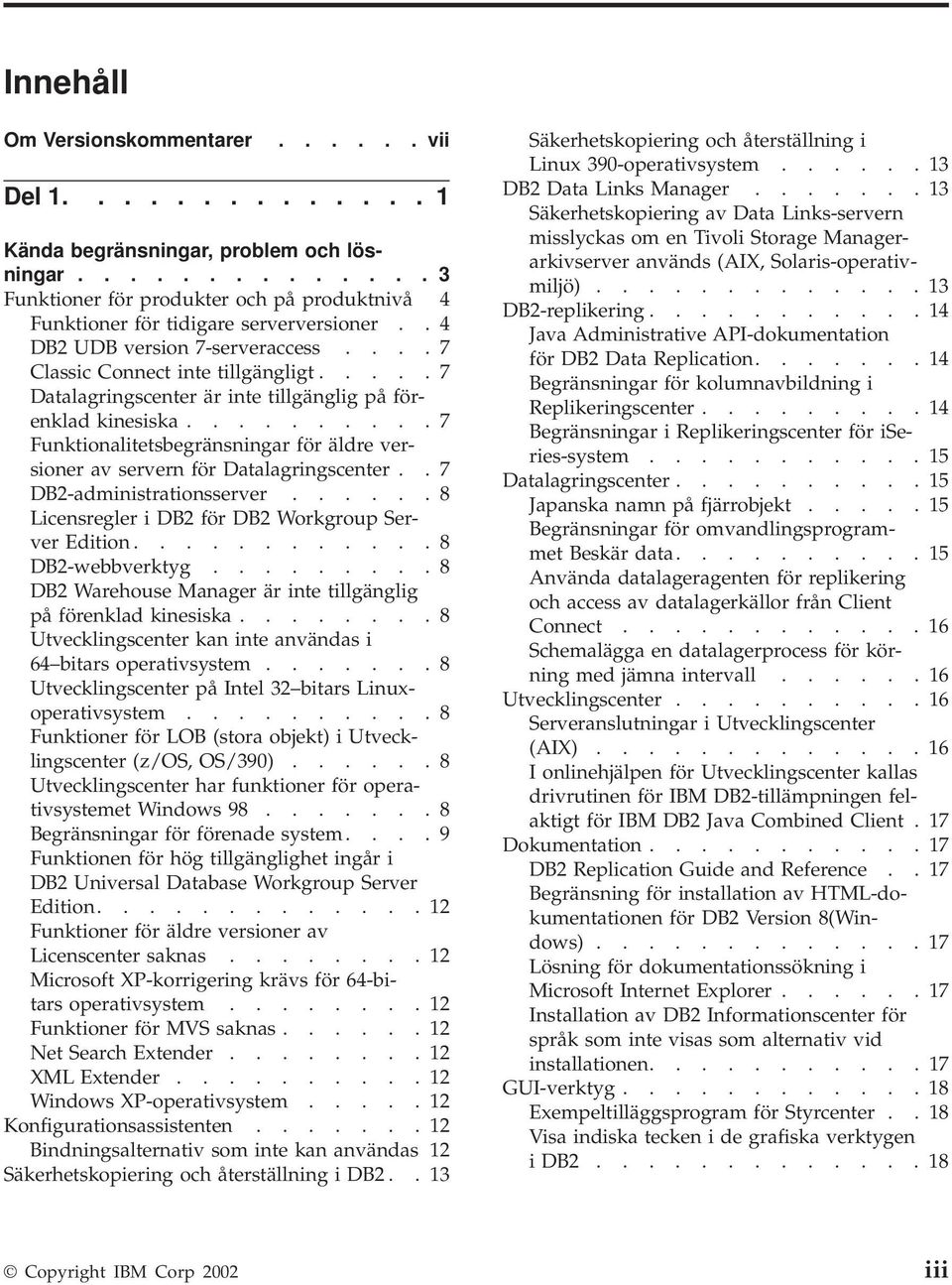 ......... 7 Funktionalitetsbegränsningar för äldre versioner av servern för Datalagringscenter.. 7 DB2-administrationsserver...... 8 Licensregler i DB2 för DB2 Workgroup Server Edition.