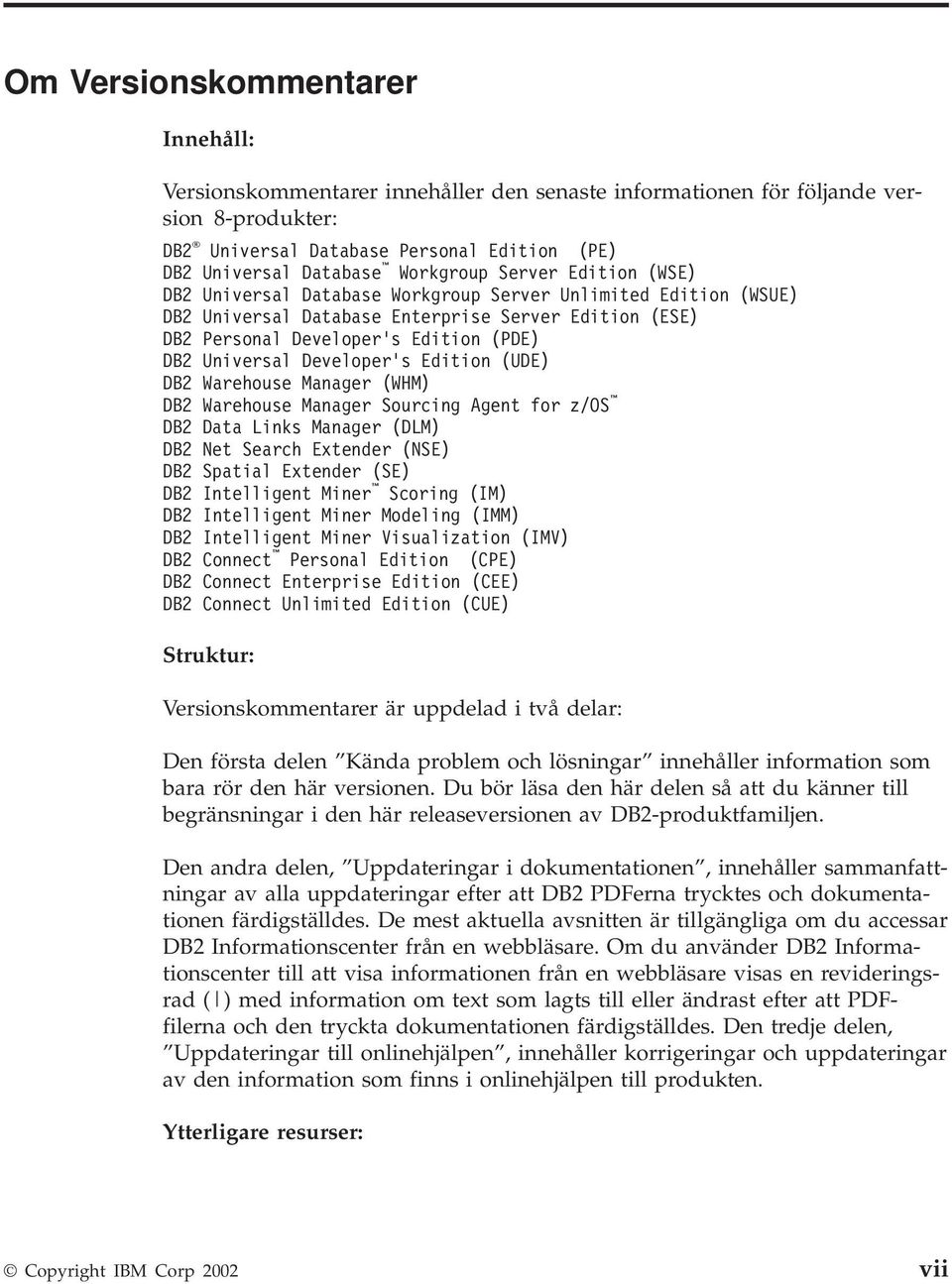 Universal Developer s Edition (UDE) DB2 Warehouse Manager (WHM) DB2 Warehouse Manager Sourcing Agent for z/os DB2 Data Links Manager (DLM) DB2 Net Search Extender (NSE) DB2 Spatial Extender (SE) DB2