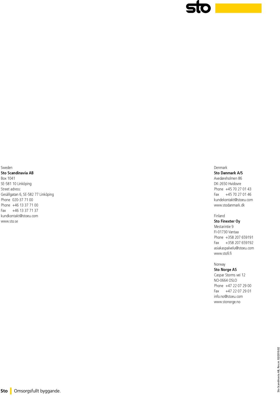 com www.stodanmark.dk Finland Sto Finexter Oy Mestarintie 9 FI-01730 Vantaa Phone +358 207 659191 Fax +358 207 659192 asiakaspalvelu@stoeu.com www.stofi.