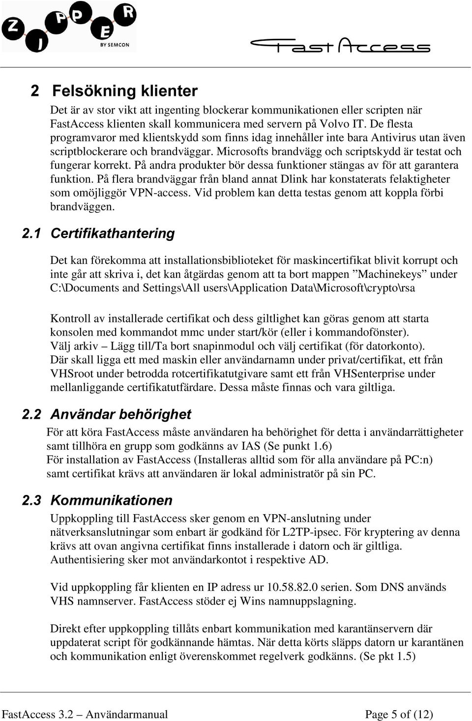 På andra produkter bör dessa funktioner stängas av för att garantera funktion. På flera brandväggar från bland annat Dlink har konstaterats felaktigheter som omöjliggör VPN-access.