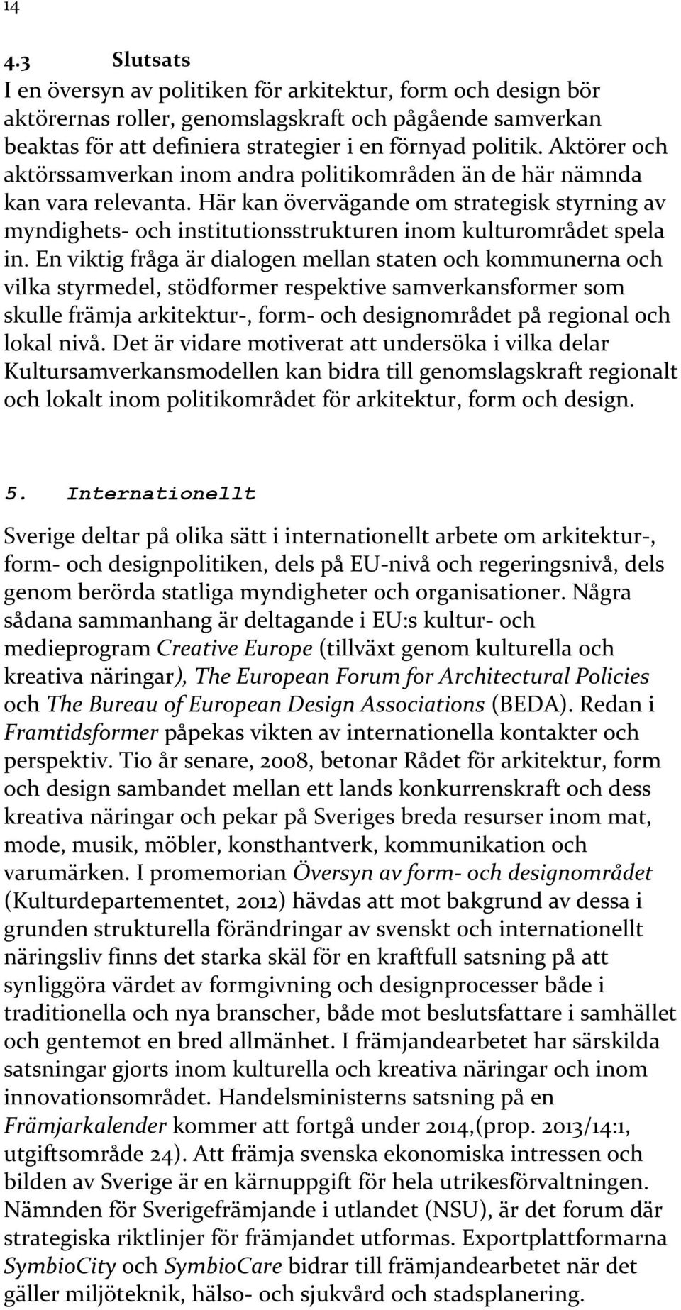 Här kan övervägande om strategisk styrning av myndighets- och institutionsstrukturen inom kulturområdet spela in.