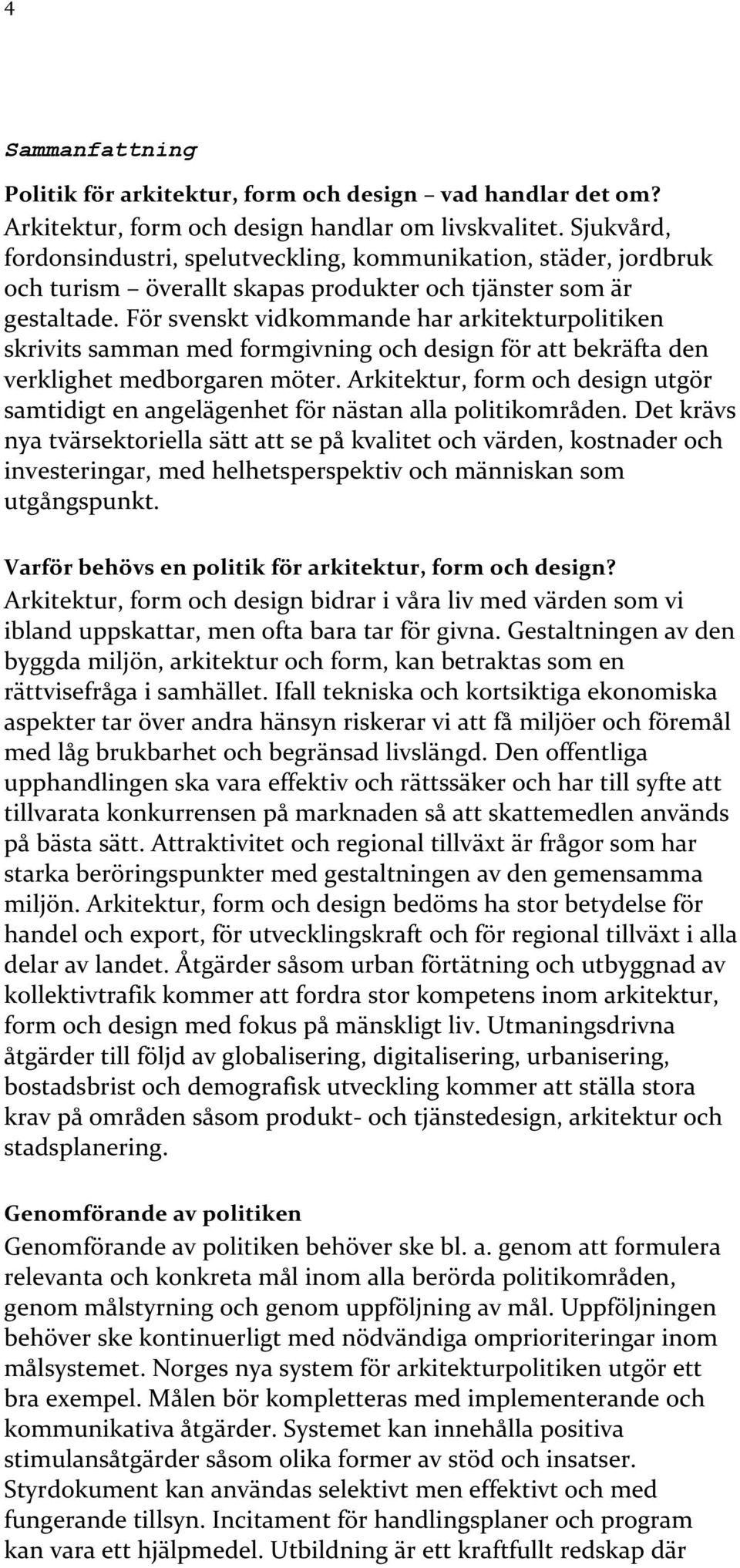 För svenskt vidkommande har arkitekturpolitiken skrivits samman med formgivning och design för att bekräfta den verklighet medborgaren möter.