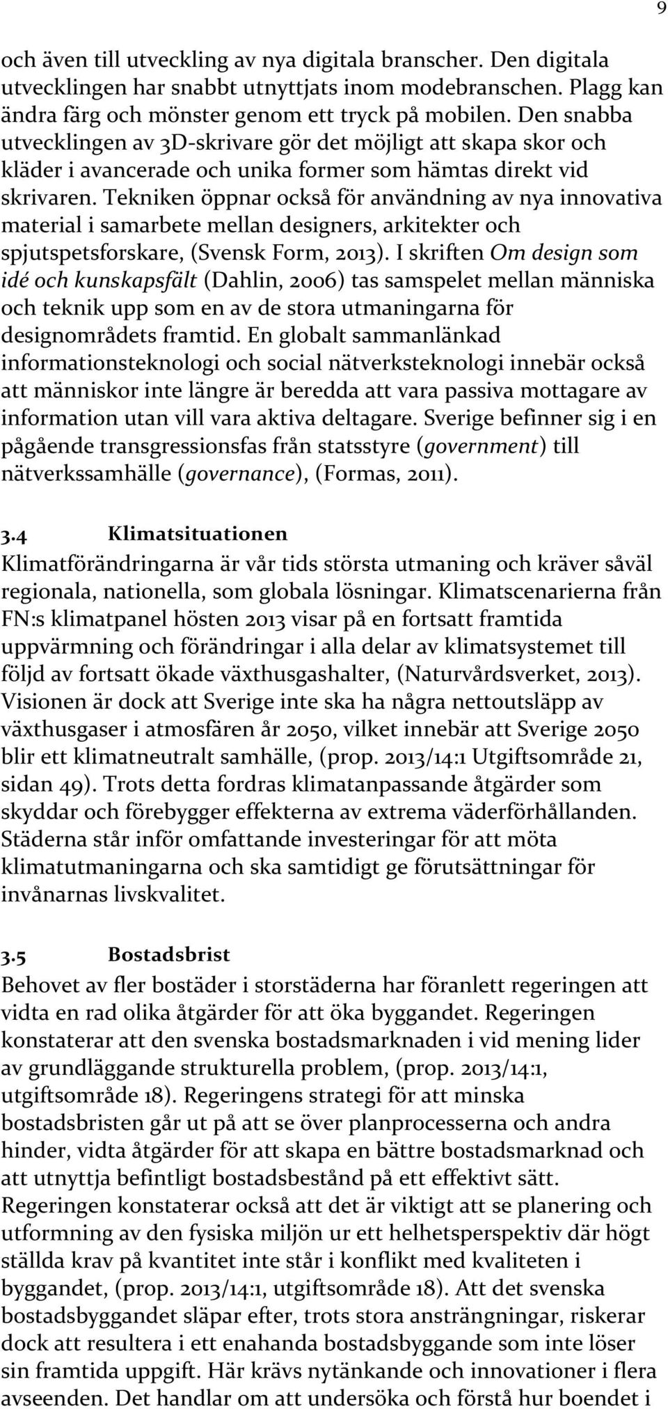 Tekniken öppnar också för användning av nya innovativa material i samarbete mellan designers, arkitekter och spjutspetsforskare, (Svensk Form, 2013).