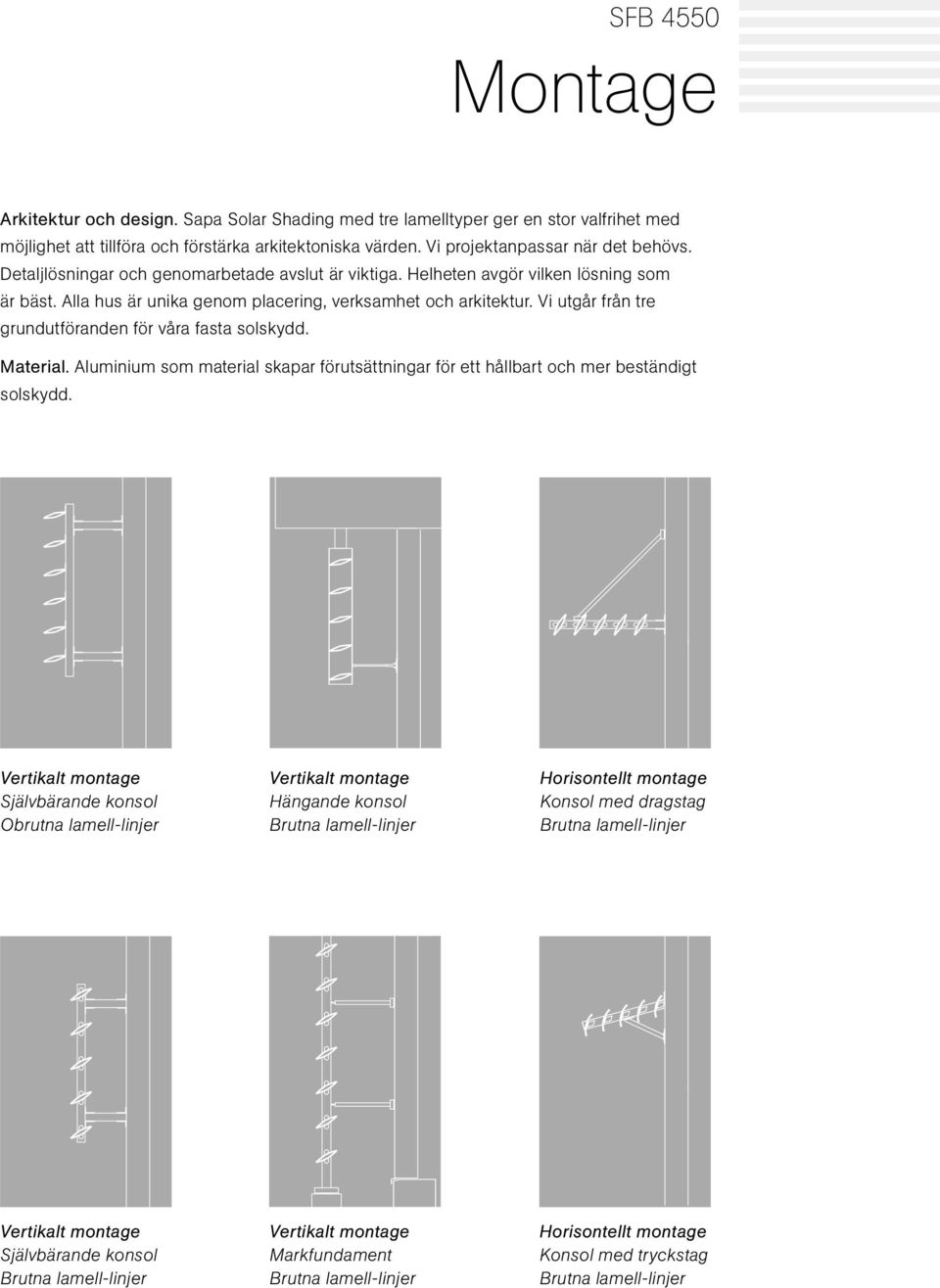 Vi utgår från tre grundutföranden för våra fasta solskydd. Material. Aluminium som material skapar förutsättningar för ett hållbart och mer beständigt solskydd.