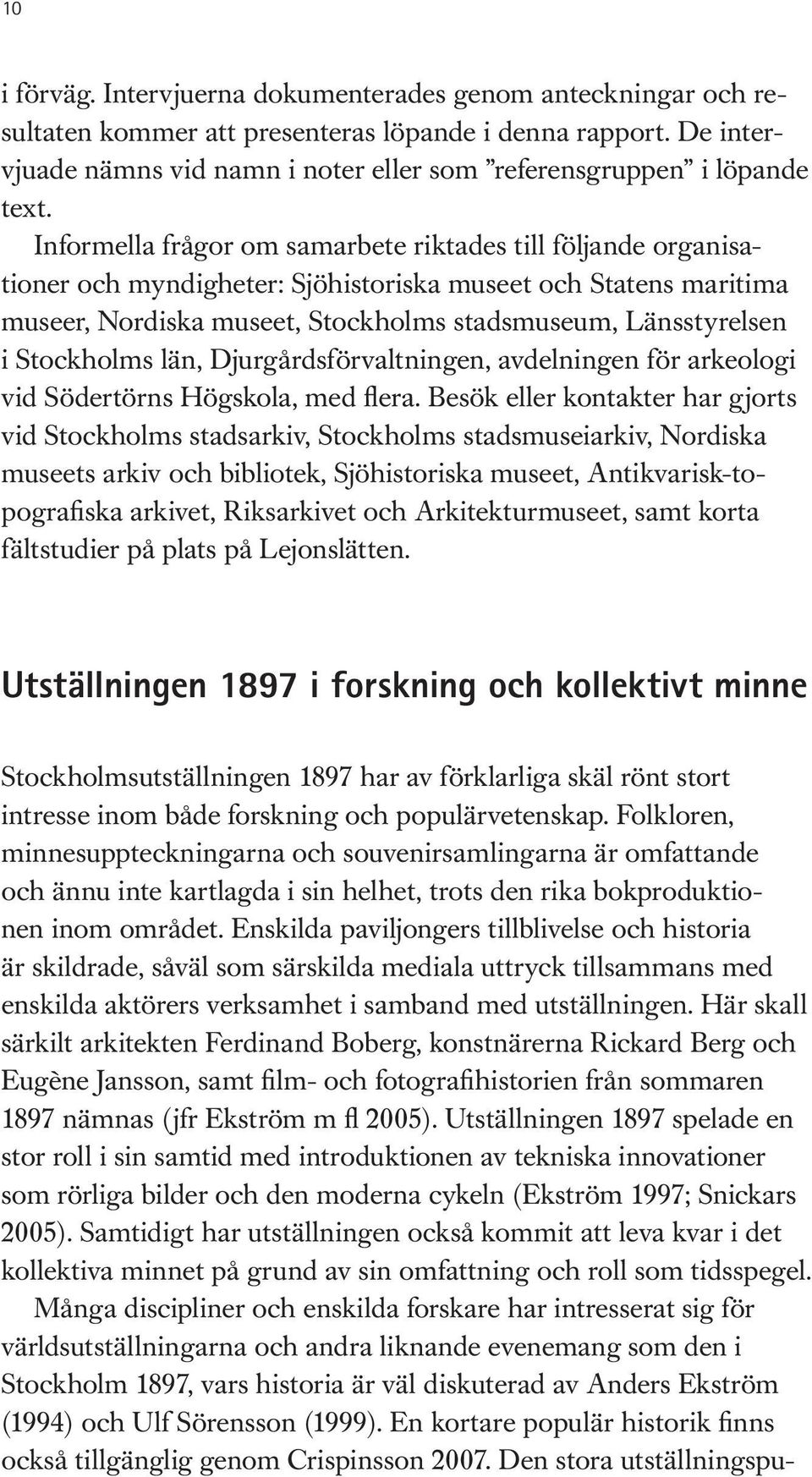 Informella frågor om samarbete riktades till följande organisationer och myndigheter: Sjöhistoriska museet och Statens maritima museer, Nordiska museet, Stockholms stadsmuseum, Länsstyrelsen i