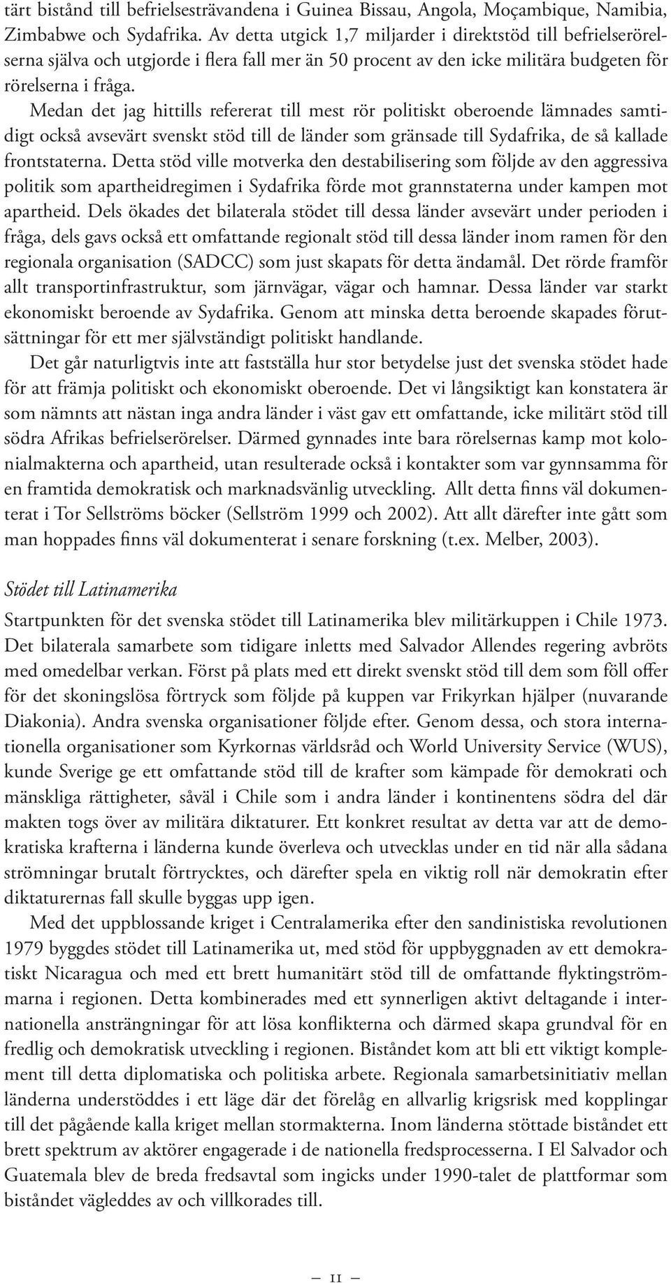 Medan det jag hittills refererat till mest rör politiskt oberoende lämnades samtidigt också avsevärt svenskt stöd till de länder som gränsade till Sydafrika, de så kallade frontstaterna.