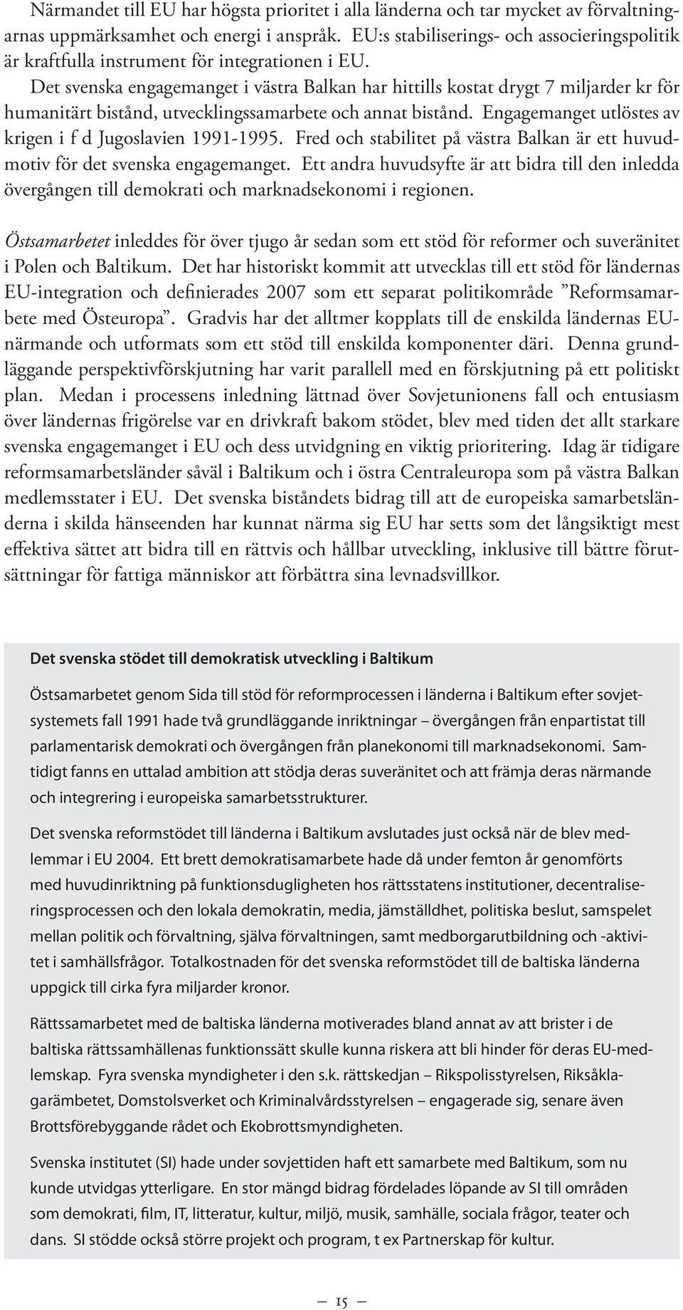 Det svenska engagemanget i västra Balkan har hittills kostat drygt 7 miljarder kr för humanitärt bistånd, utvecklingssamarbete och annat bistånd.