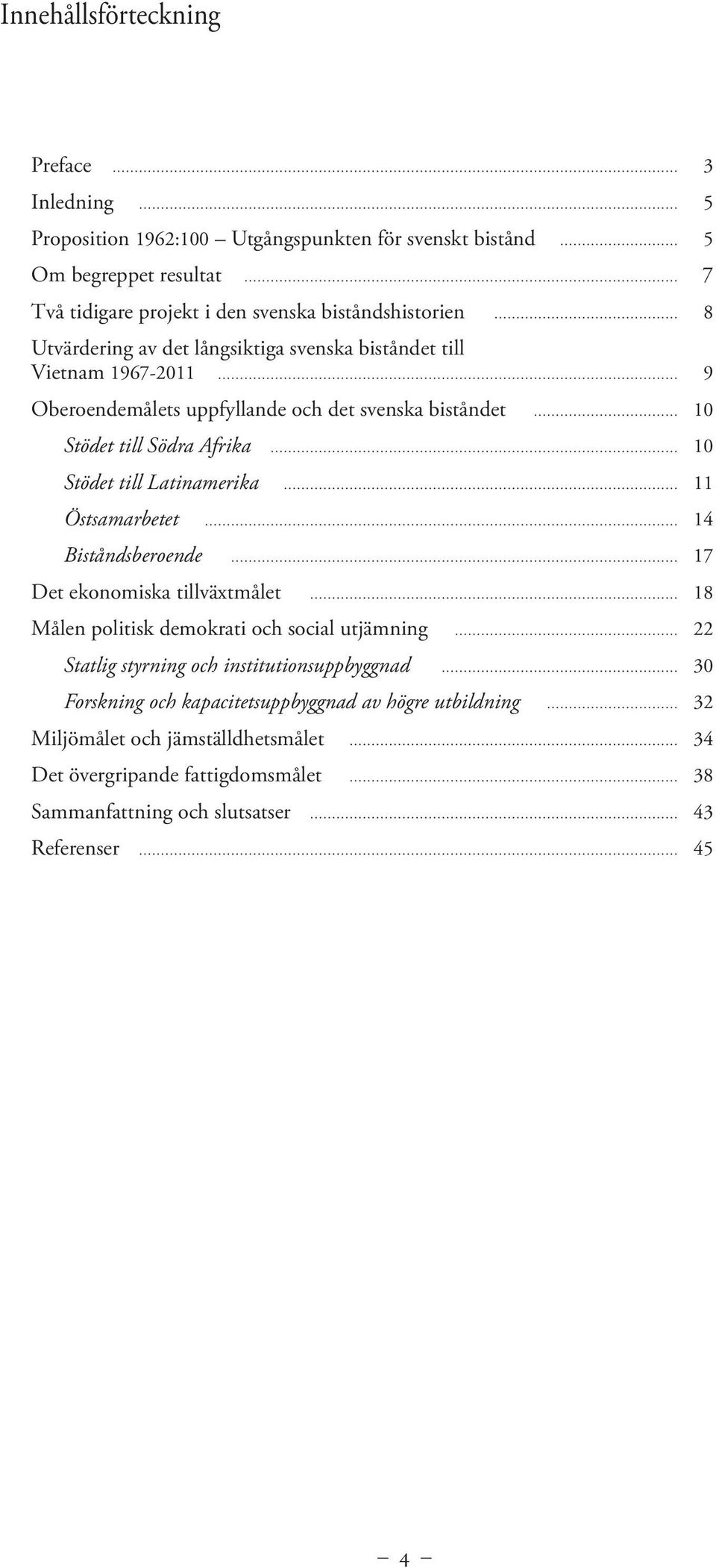 Latinamerika 11 Östsamarbetet 14 Biståndsberoende 17 Det ekonomiska tillväxtmålet 18 Målen politisk demokrati och social utjämning 22 Statlig styrning och institutionsuppbyggnad