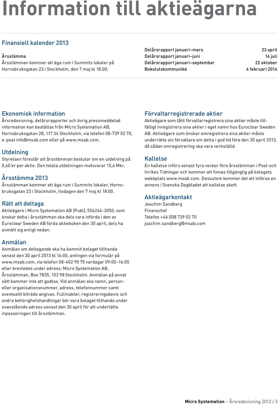 delårsrapporter och övrig pressmeddelad information kan beställas från Micro Systemation AB, Hornsbruks gatan 28, 117 34 Stockholm, via telefon 08-739 02 70, e-post info@msab.com 