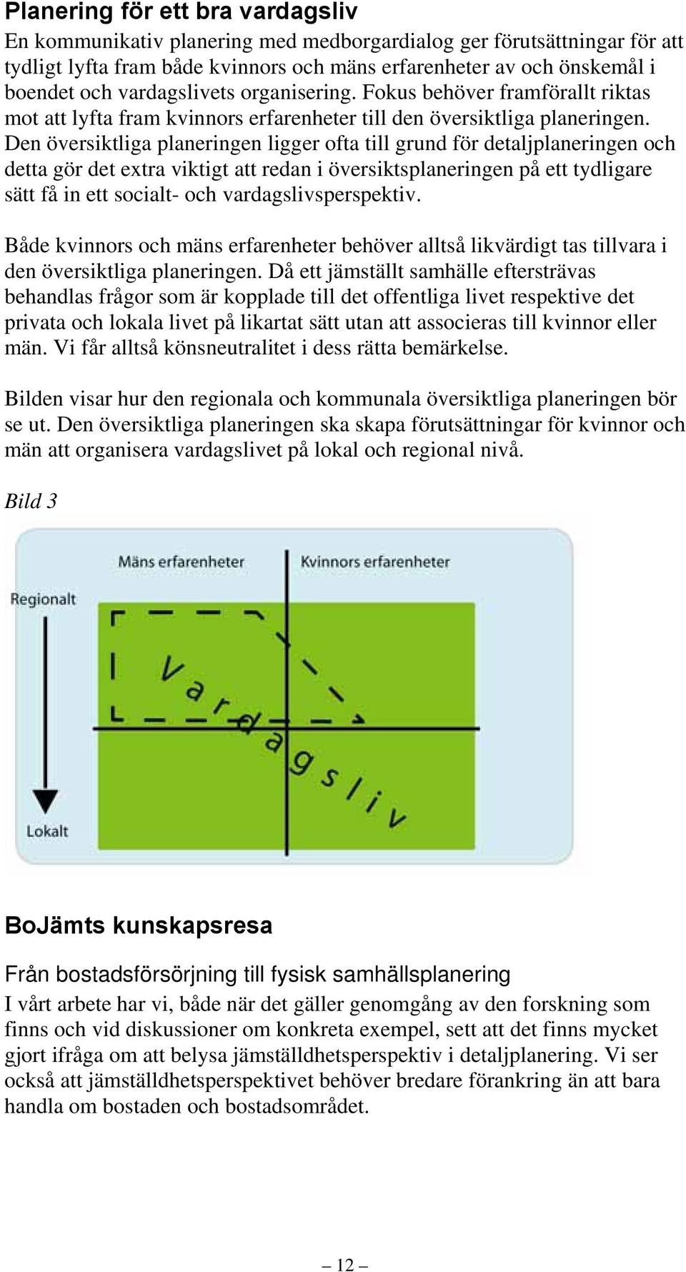 Den översiktliga planeringen ligger ofta till grund för detaljplaneringen och detta gör det extra viktigt att redan i översiktsplaneringen på ett tydligare sätt få in ett socialt- och