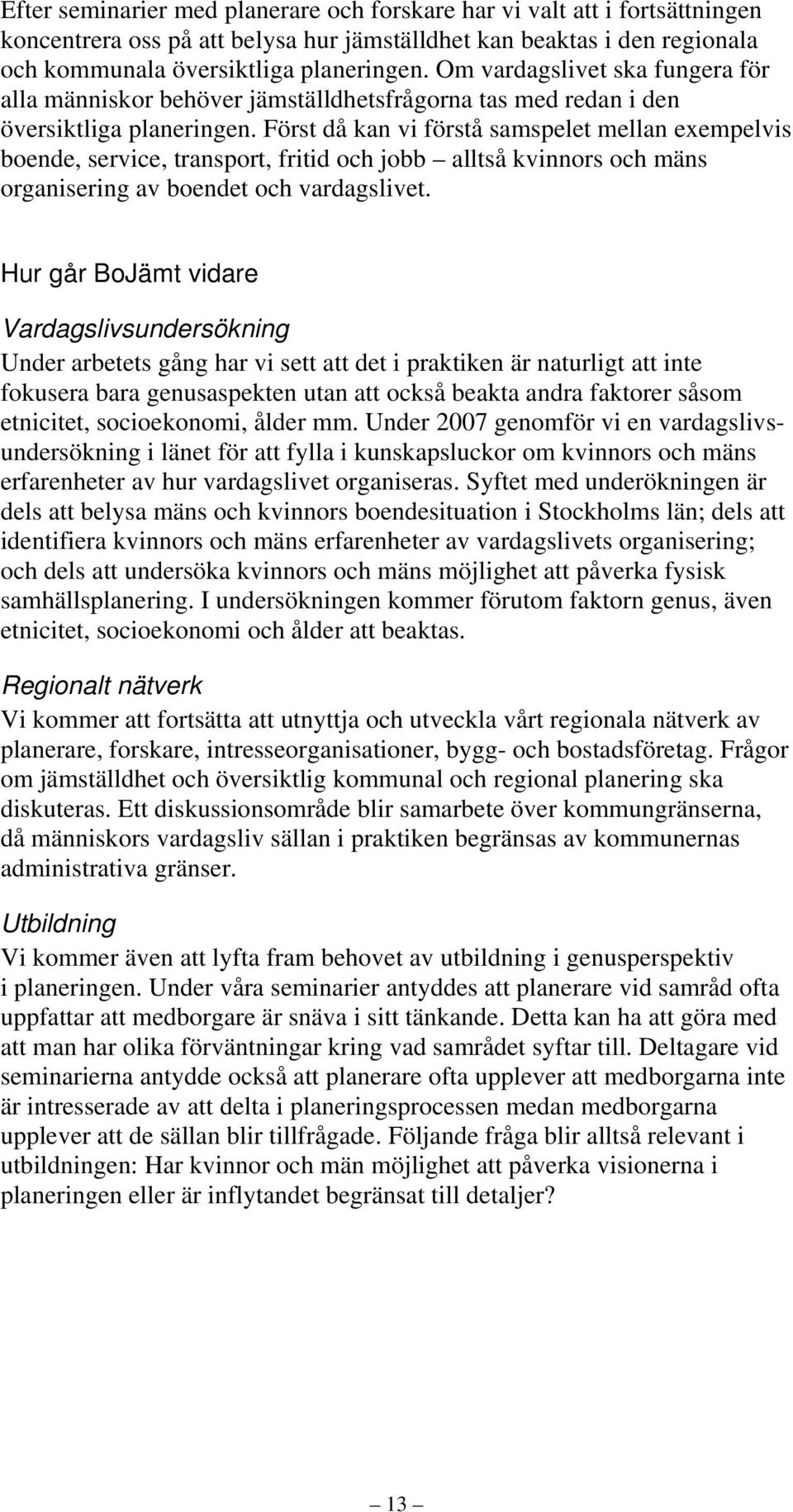 Först då kan vi förstå samspelet mellan exempelvis boende, service, transport, fritid och jobb alltså kvinnors och mäns organisering av boendet och vardagslivet.