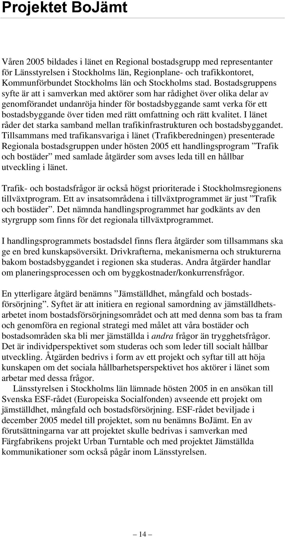 Bostadsgruppens syfte är att i samverkan med aktörer som har rådighet över olika delar av genomförandet undanröja hinder för bostadsbyggande samt verka för ett bostadsbyggande över tiden med rätt