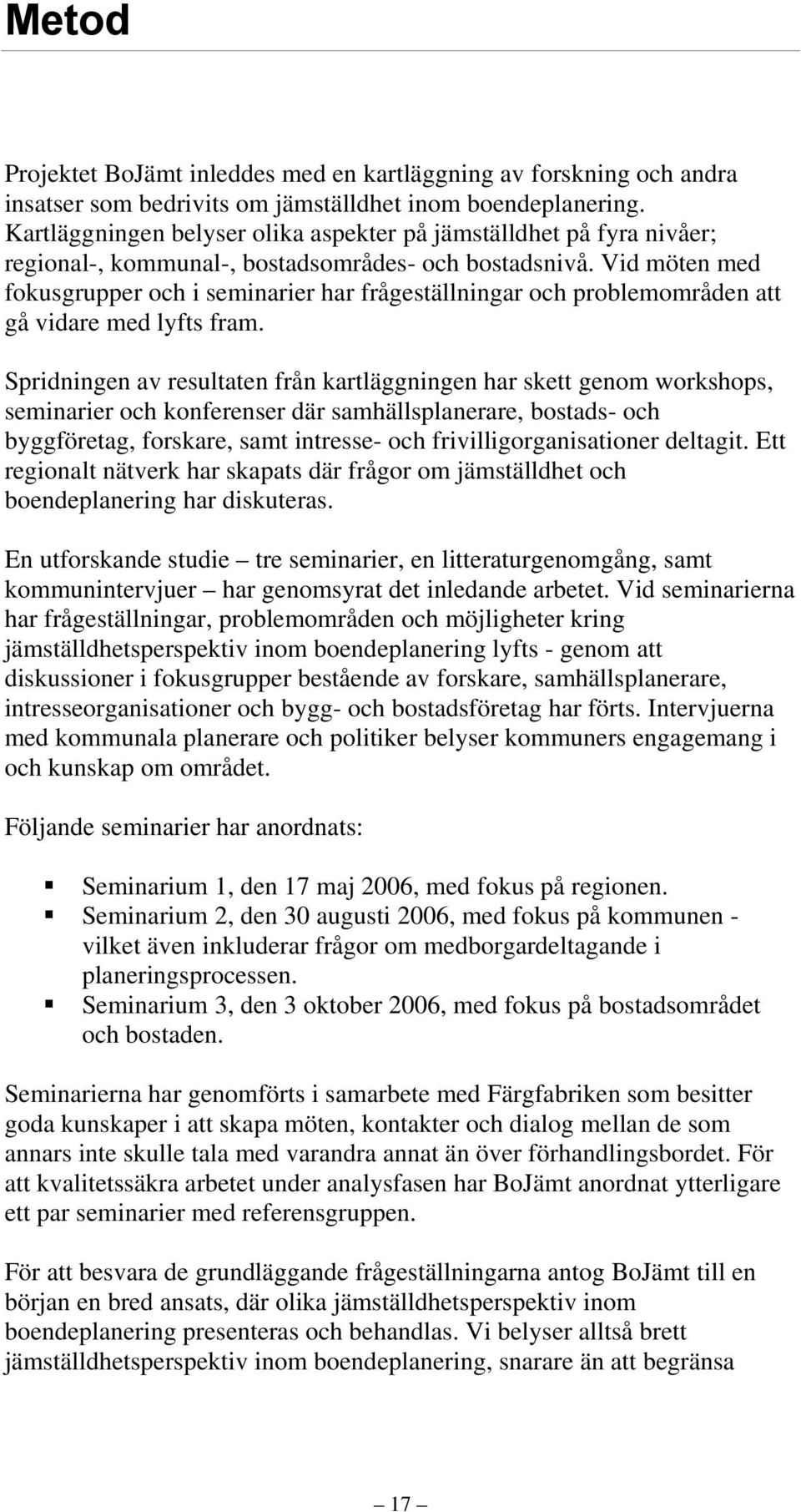 Vid möten med fokusgrupper och i seminarier har frågeställningar och problemområden att gå vidare med lyfts fram.