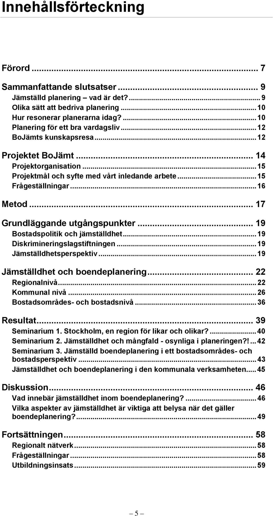 .. 16 Metod... 17 Grundläggande utgångspunkter... 19 Bostadspolitik och jämställdhet... 19 Diskrimineringslagstiftningen... 19 Jämställdhetsperspektiv... 19 Jämställdhet och boendeplanering.