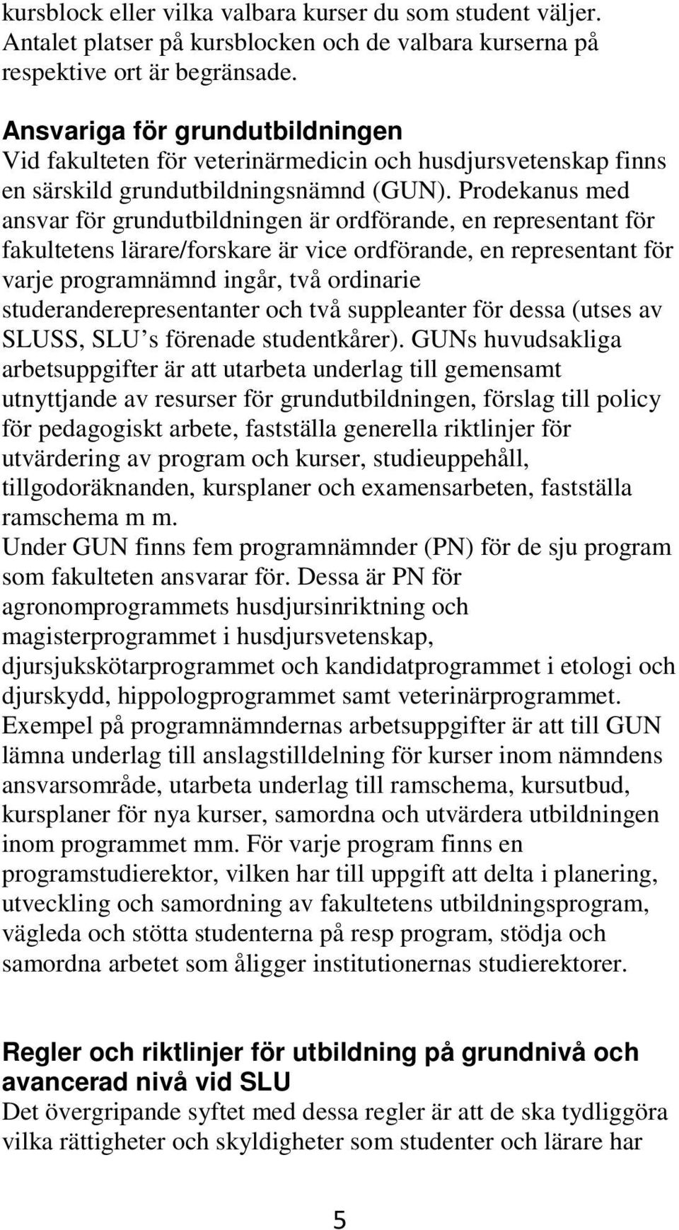 Prodekanus med ansvar för grundutbildningen är ordförande, en representant för fakultetens lärare/forskare är vice ordförande, en representant för varje programnämnd ingår, två ordinarie