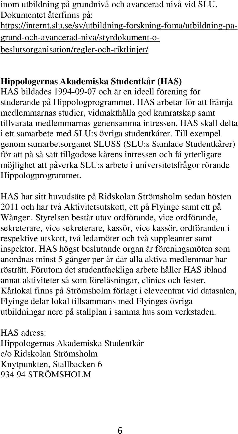 en ideell förening för studerande på Hippologprogrammet. HAS arbetar för att främja medlemmarnas studier, vidmakthålla god kamratskap samt tillvarata medlemmarnas genensamma intressen.