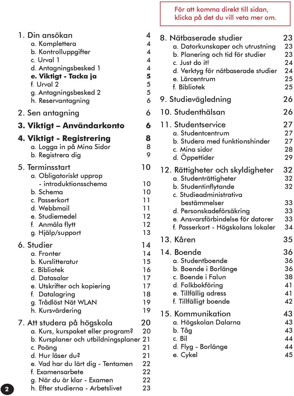 Webbmail 11 e. Studiemedel 12 f. Anmäla flytt 12 g. Hjälp/support 13 6. Studier 14 a. Fronter 14 b. Kurslitteratur 15 c. Bibliotek 16 d. Datasalar 17 e. Utskrifter och kopiering 17 f.