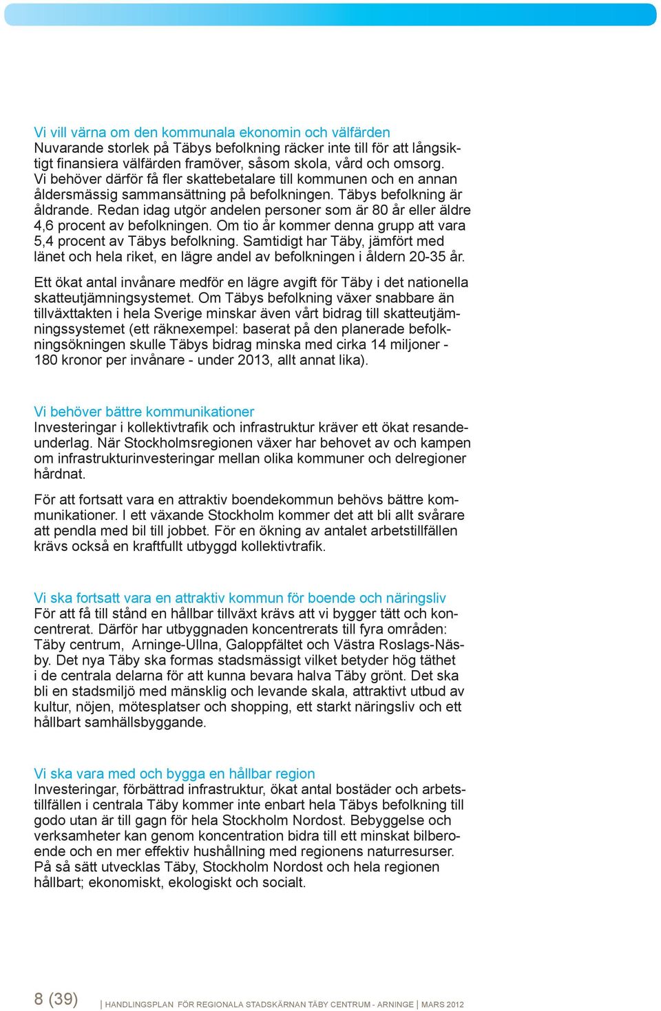 Redan idag utgör andelen personer som är 80 år eller äldre 4,6 procent av befolkningen. Om tio år kommer denna grupp att vara 5,4 procent av Täbys befolkning.