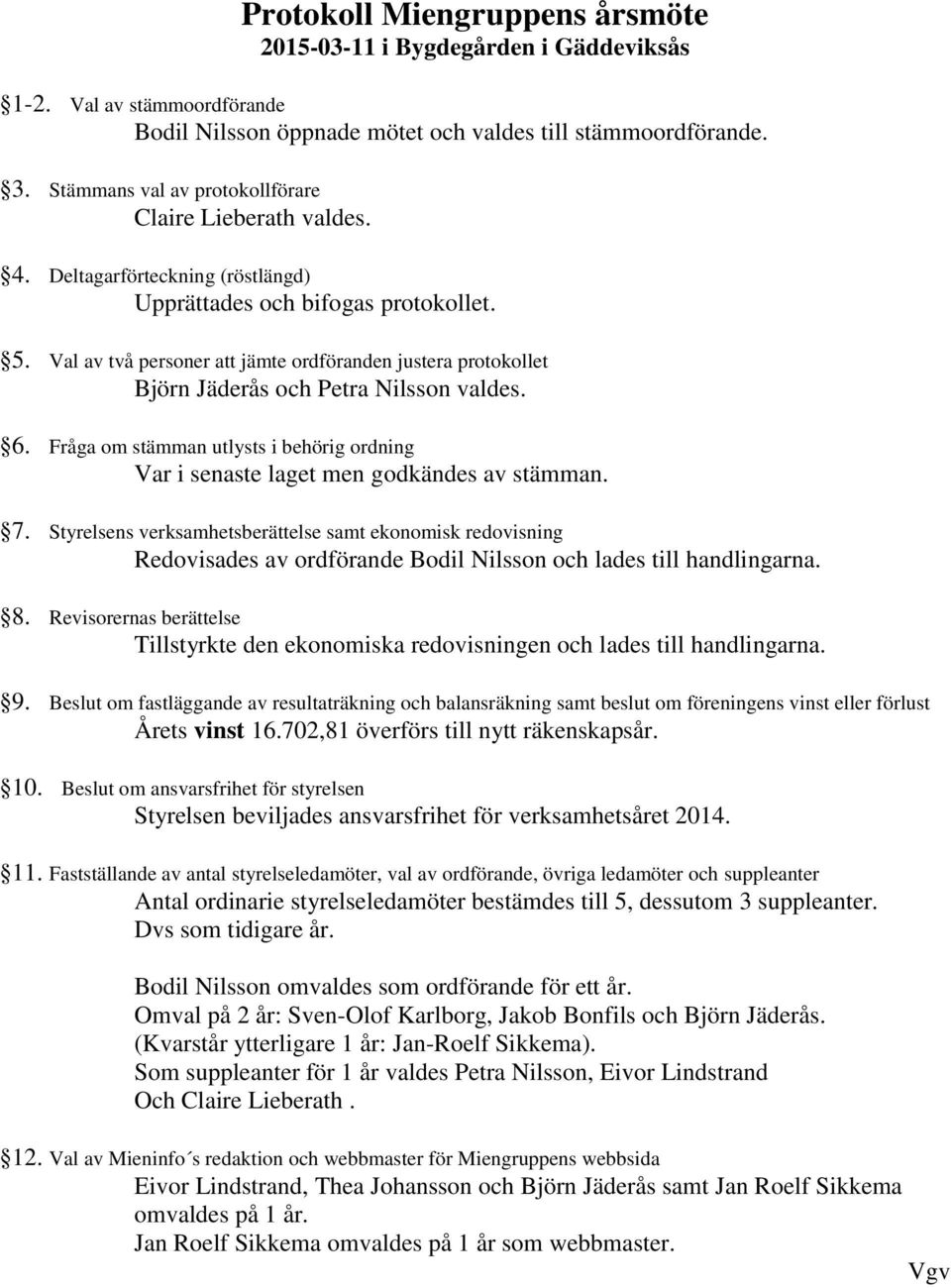 Val av två personer att jämte ordföranden justera protokollet Björn Jäderås och Petra Nilsson valdes. 6. Fråga om stämman utlysts i behörig ordning Var i senaste laget men godkändes av stämman. 7.