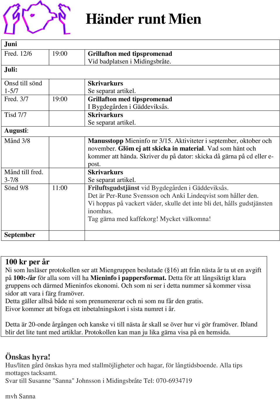 Vad som hänt och kommer att hända. Skriver du på dator: skicka då gärna på cd eller e- post. Månd till fred. 3-7/8 Skrivarkurs Se separat artikel.