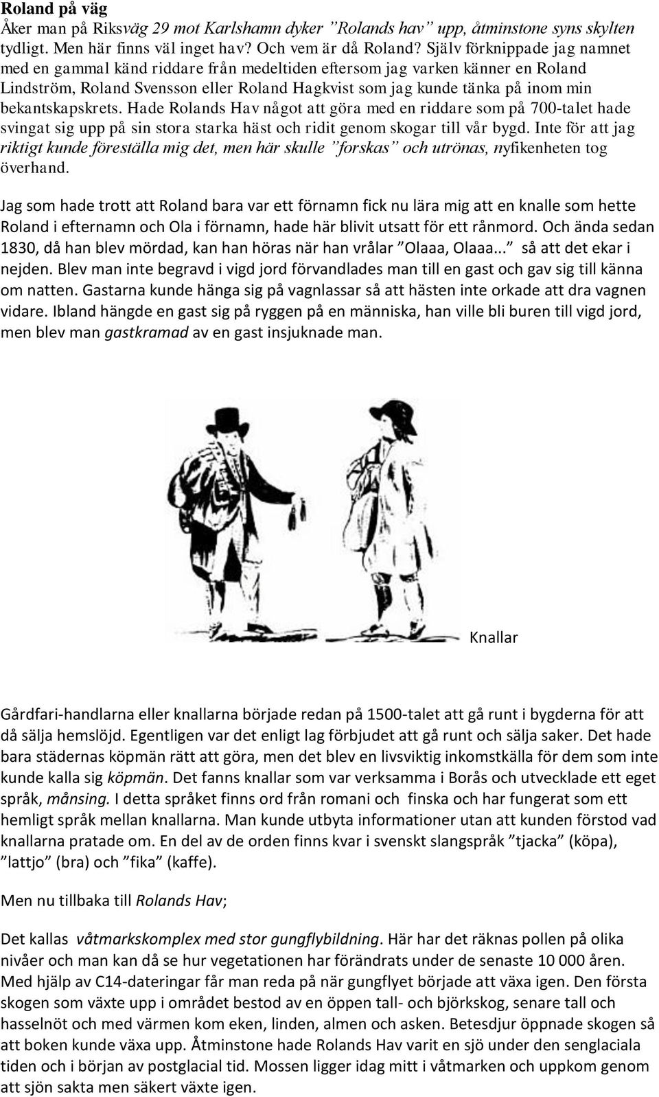 bekantskapskrets. Hade Rolands Hav något att göra med en riddare som på 700-talet hade svingat sig upp på sin stora starka häst och ridit genom skogar till vår bygd.