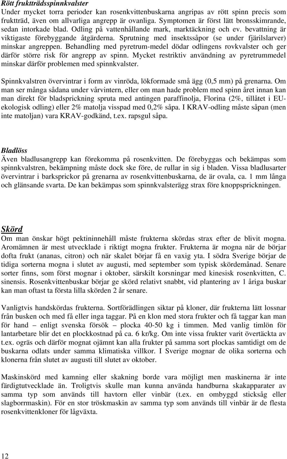 Sprutning med insektssåpor (se under fjärilslarver) minskar angreppen. Behandling med pyretrum-medel dödar odlingens rovkvalster och ger därför större risk för angrepp av spinn.