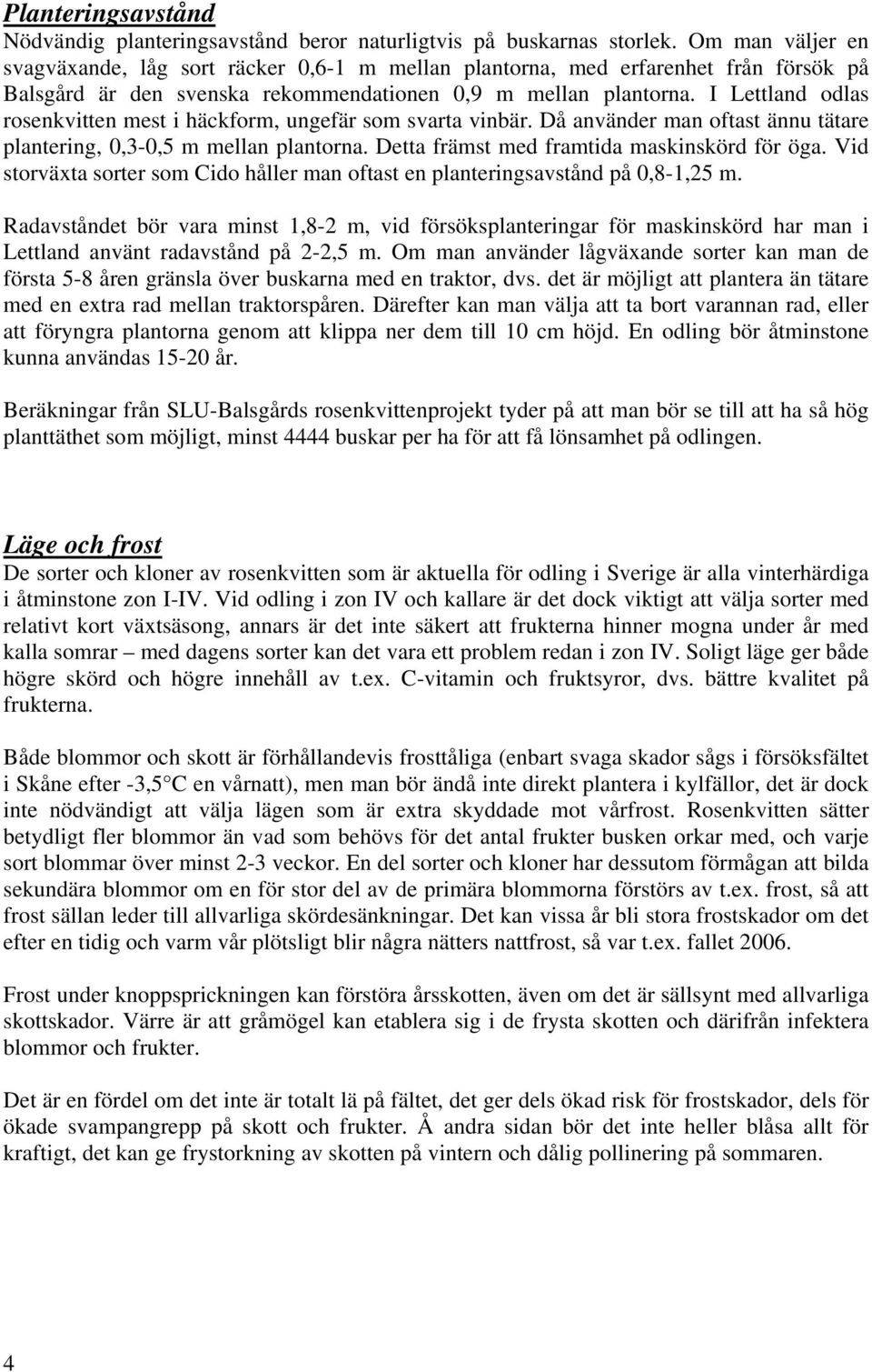 I Lettland odlas rosenkvitten mest i häckform, ungefär som svarta vinbär. Då använder man oftast ännu tätare plantering, 0,3-0,5 m mellan plantorna. Detta främst med framtida maskinskörd för öga.