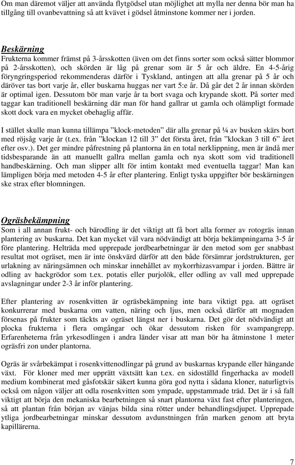 En 4-5-årig föryngringsperiod rekommenderas därför i Tyskland, antingen att alla grenar på 5 år och däröver tas bort varje år, eller buskarna huggas ner vart 5:e år.