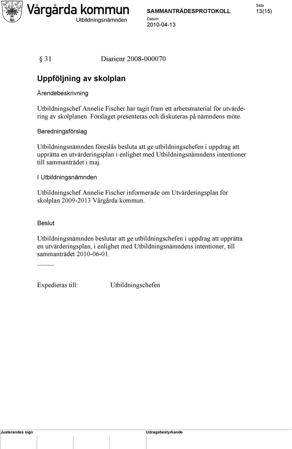 Beredningsförslag Utbildningsnämnden föreslås besluta att ge utbildningschefen i uppdrag att upprätta en utvärderingsplan i enlighet med Utbildningsnämndens intentioner till sammanträdet i