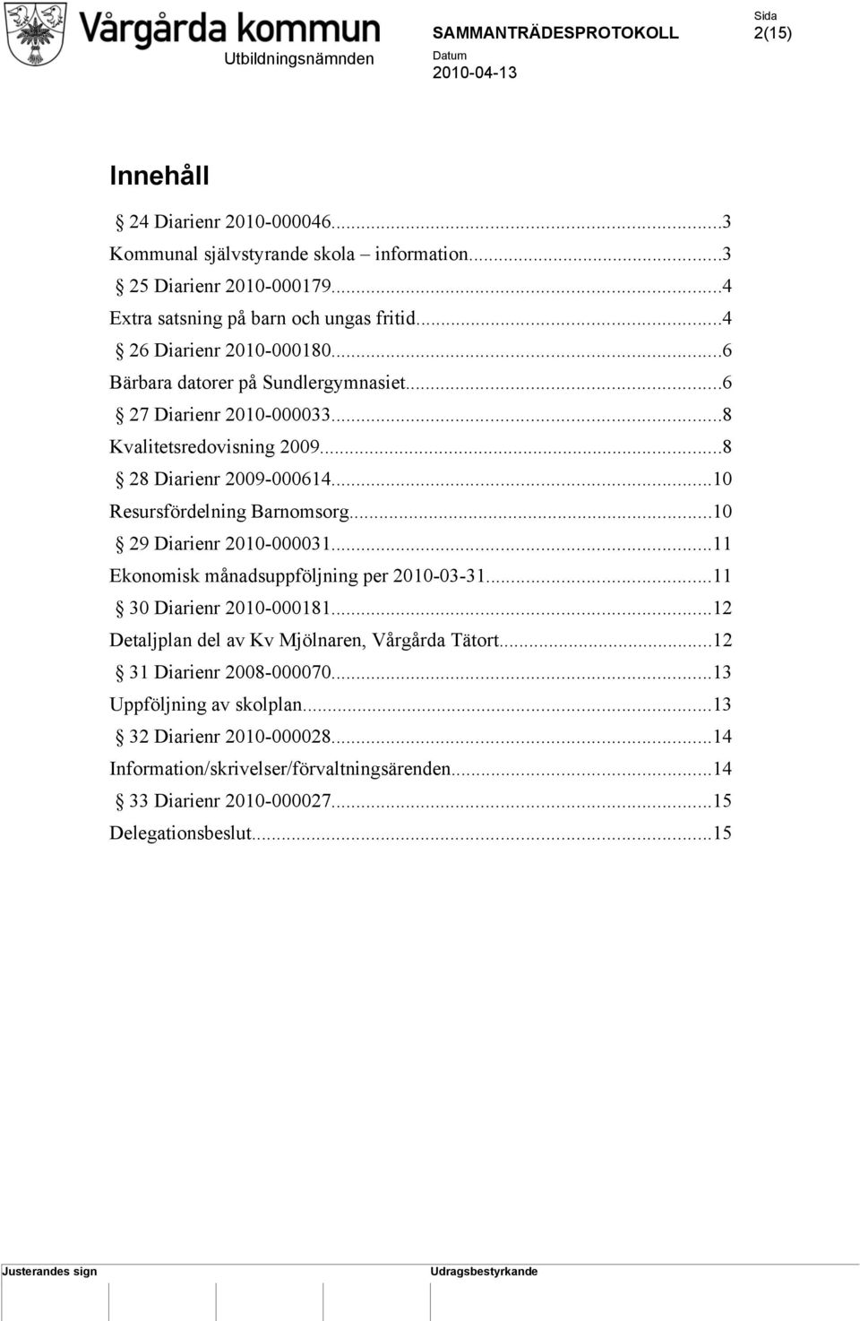 ..10 Resursfördelning Barnomsorg...10 29 Diarienr 2010-000031...11 Ekonomisk månadsuppföljning per 2010-03-31...11 30 Diarienr 2010-000181.