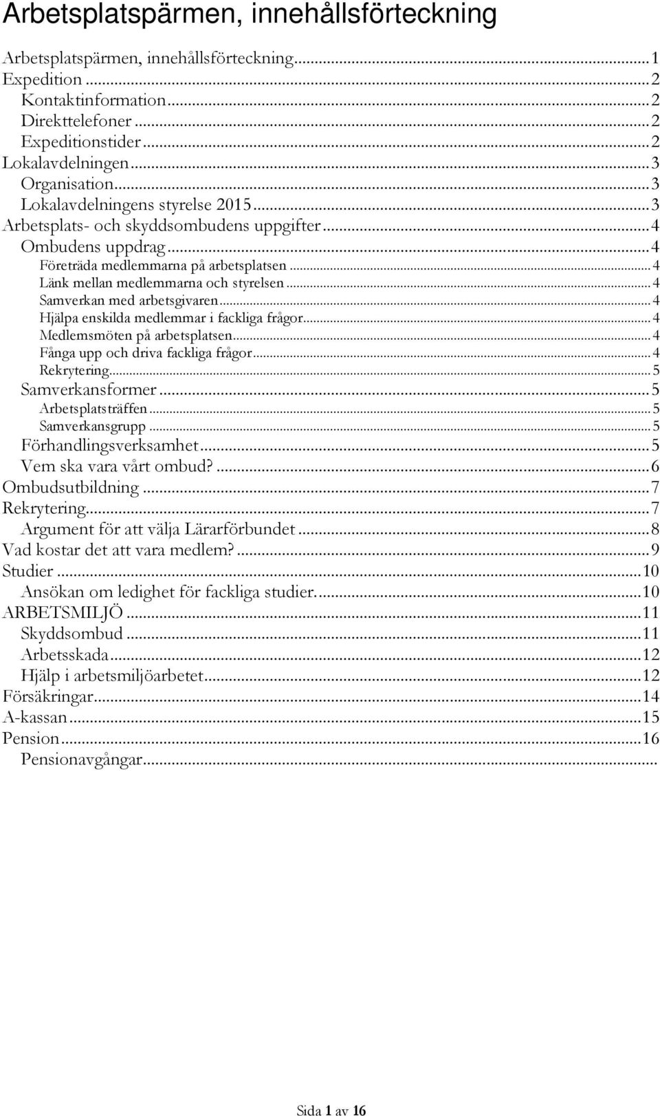 .. 4 Länk mellan medlemmarna och styrelsen... 4 Samverkan med arbetsgivaren... 4 Hjälpa enskilda medlemmar i fackliga frågor... 4 Medlemsmöten på arbetsplatsen... 4 Fånga upp och driva fackliga frågor.