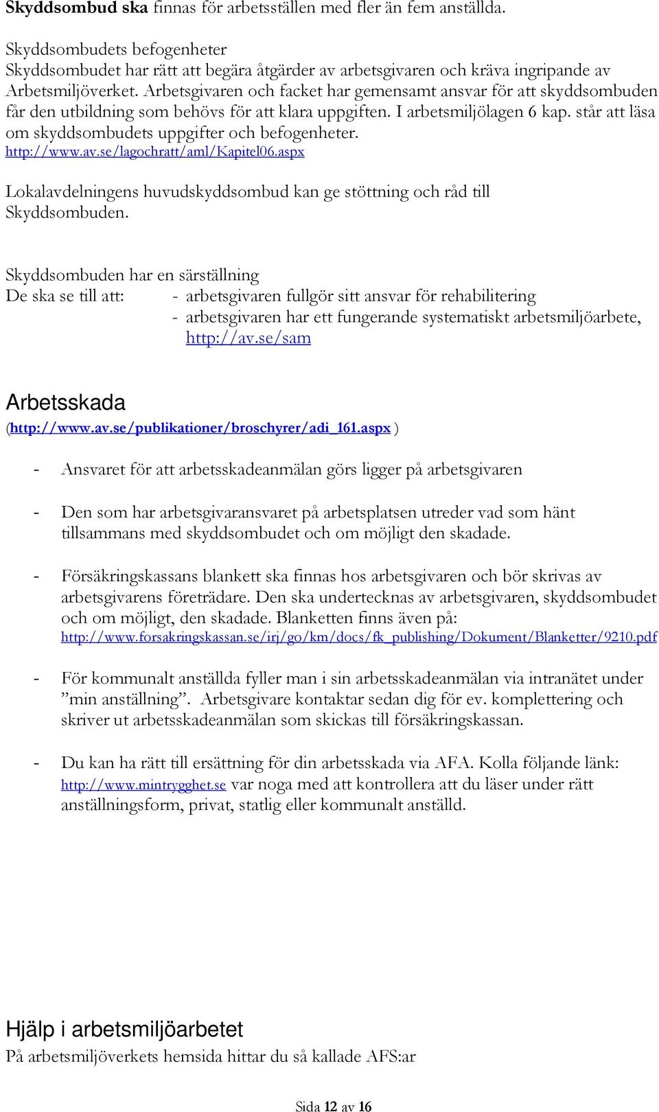 står att läsa om skyddsombudets uppgifter och befogenheter. http://www.av.se/lagochratt/aml/kapitel06.aspx Lokalavdelningens huvudskyddsombud kan ge stöttning och råd till Skyddsombuden.