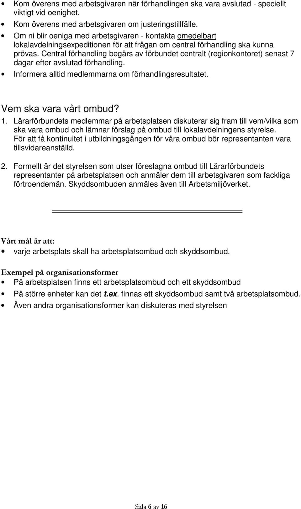 Central förhandling begärs av förbundet centralt (regionkontoret) senast 7 dagar efter avslutad förhandling. Informera alltid medlemmarna om förhandlingsresultatet. Vem ska vara vårt ombud? 1.