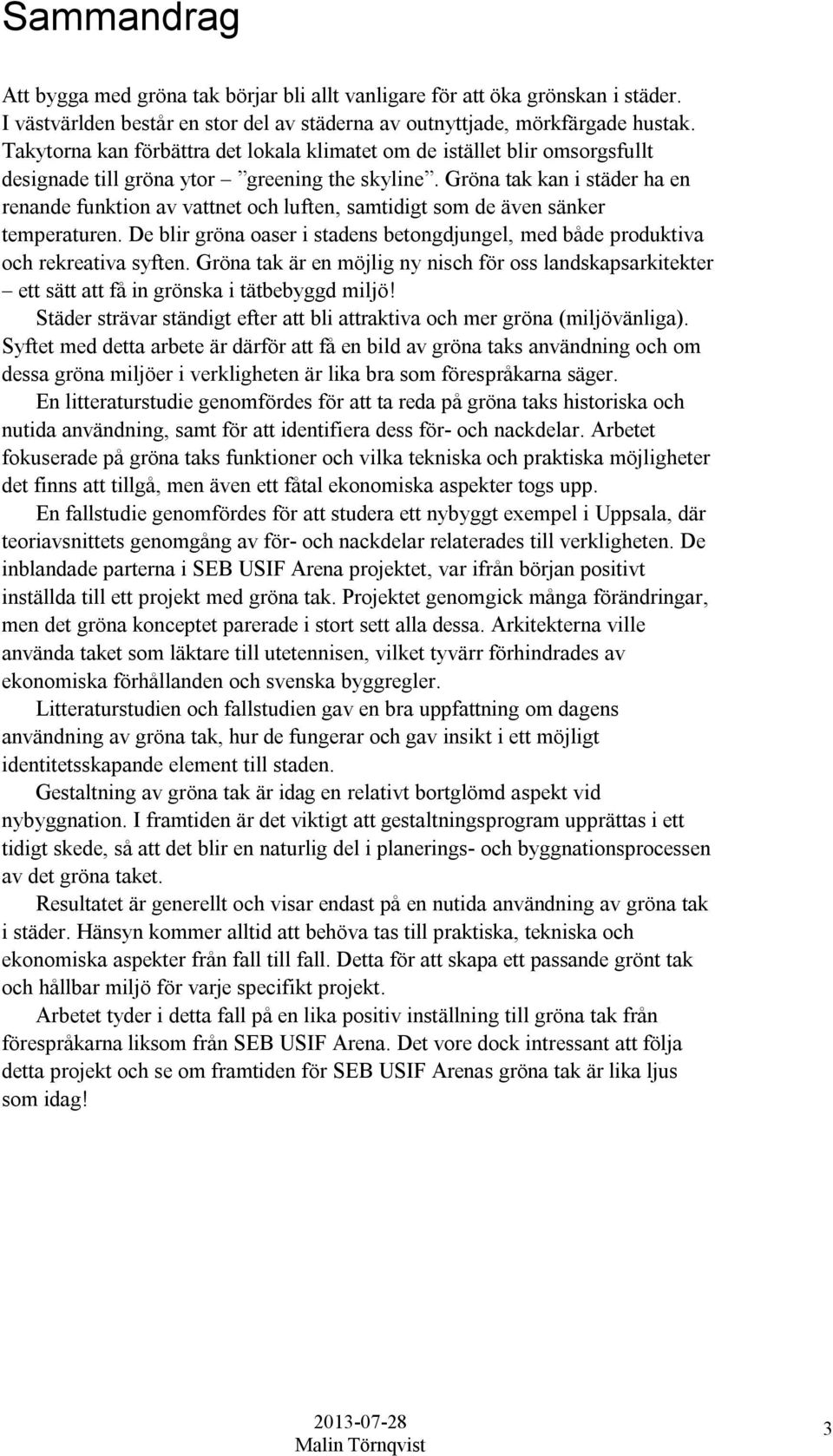 Gröna tak kan i städer ha en renande funktion av vattnet och luften, samtidigt som de även sänker temperaturen. De blir gröna oaser i stadens betongdjungel, med både produktiva och rekreativa syften.