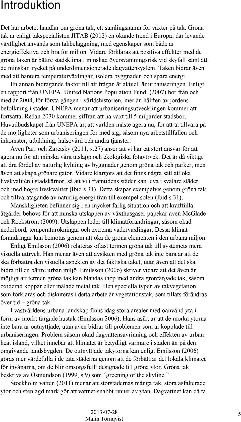 Vidare förklaras att positiva effekter med de gröna taken är bättre stadsklimat, minskad översvämningsrisk vid skyfall samt att de minskar trycket på underdimensionerade dagvattensystem.