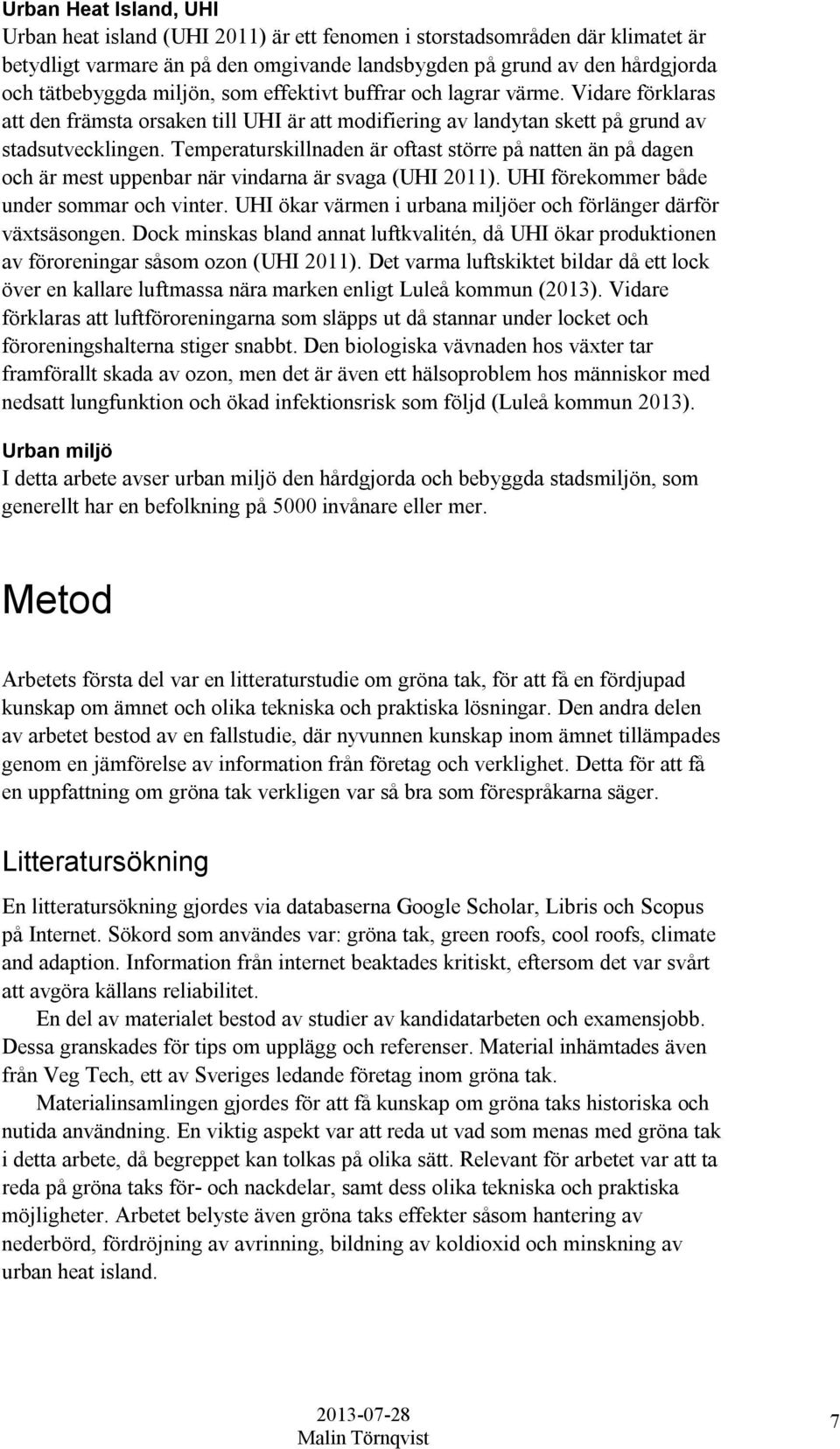 Temperaturskillnaden är oftast större på natten än på dagen och är mest uppenbar när vindarna är svaga (UHI 2011). UHI förekommer både under sommar och vinter.