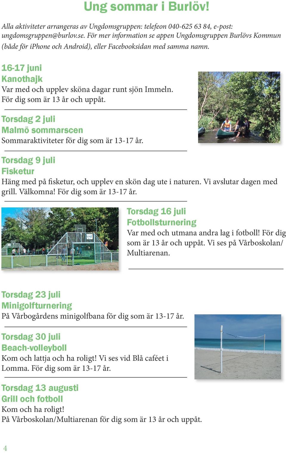 För dig som är 13 år och uppåt. Torsdag 2 juli Malmö sommarscen Sommaraktiviteter för dig som är 13-17 år. Torsdag 9 juli Fisketur Häng med på fisketur, och upplev en skön dag ute i naturen.