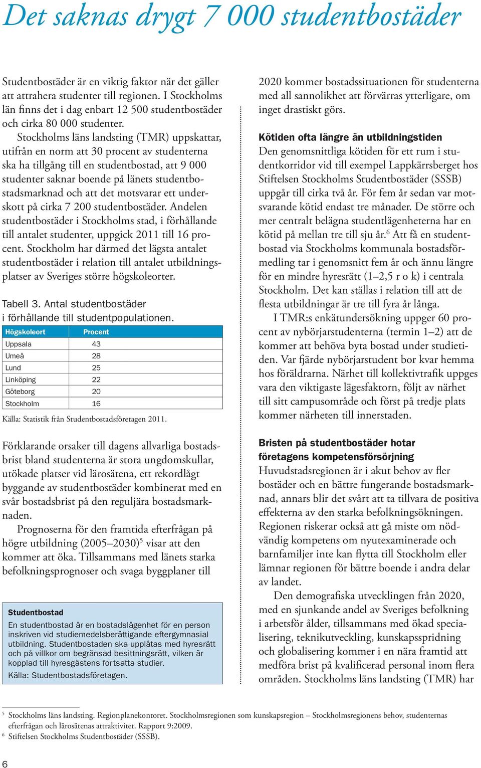 Stockholms läns landsting (TMR) uppskattar, utifrån en norm att 30 procent av studenterna ska ha tillgång till en studentbostad, att 9 000 studenter saknar boende på länets studentbostadsmarknad och