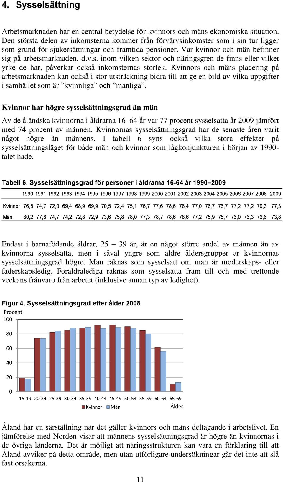 Kvinnors och mäns placering på arbetsmarknaden kan också i stor utsträckning bidra till att ge en bild av vilka uppgifter i samhället som är kvinnliga och manliga.