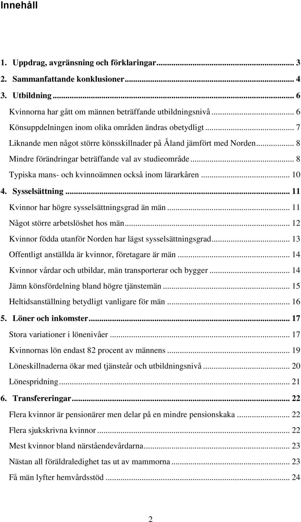 .. 8 Typiska mans- och kvinnoämnen också inom lärarkåren... 1 4. Sysselsättning... 11 Kvinnor har högre sysselsättningsgrad än män... 11 Något större arbetslöshet hos män.