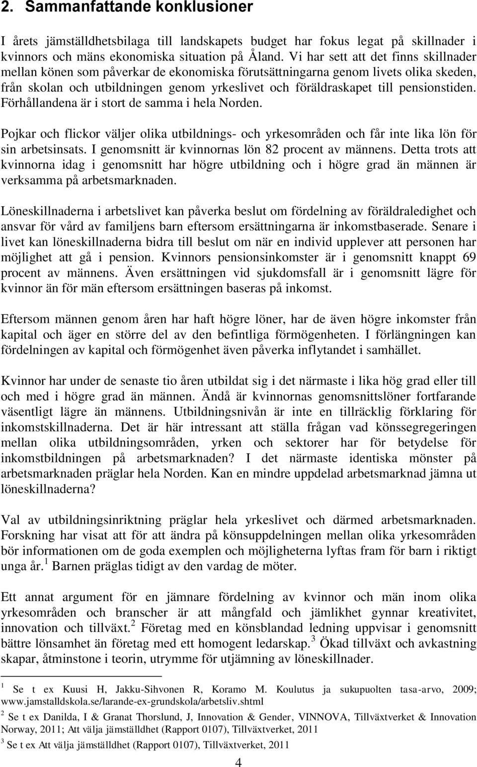 pensionstiden. Förhållandena är i stort de samma i hela Norden. Pojkar och flickor väljer olika utbildnings- och yrkesområden och får inte lika lön för sin arbetsinsats.