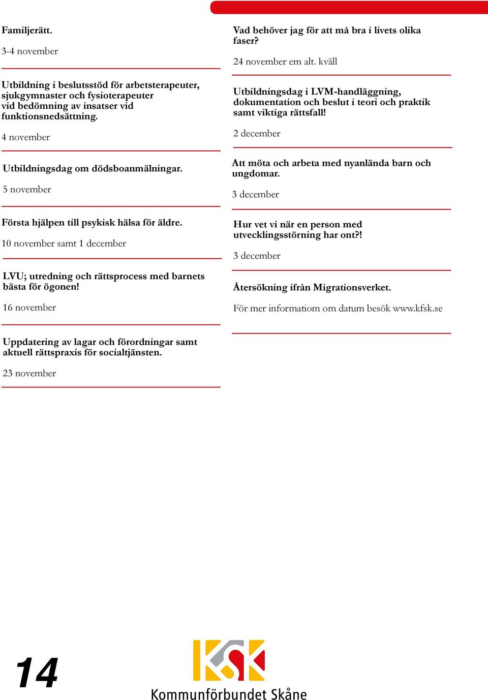 16 november Vad behöver jag för att må bra i livets olika faser? 24 november em alt. kväll Utbildningsdag i LVM-handläggning, dokumentation och beslut i teori och praktik samt viktiga rättsfall!