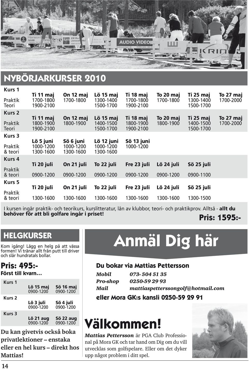 1900-2100 1500-1700 1900-2100 1500-1700 Kurs 3 Lö 5 juni Sö 6 juni Lö 12 juni Sö 13 juni Praktik 1000-1200 1000-1200 1000-1200 1000-1200 & teori 1300-1600 1300-1600 1300-1600 Kurs 4 Ti 20 juli On 21