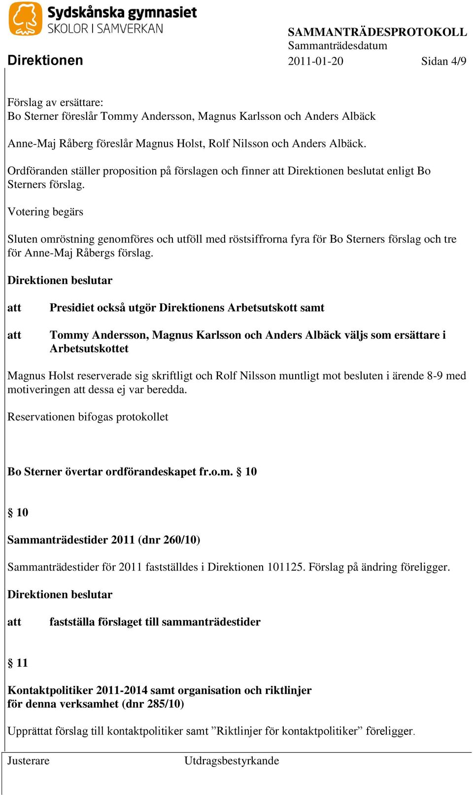 Votering begärs Sluten omröstning genomföres och utföll med röstsiffrorna fyra för Bo Sterners förslag och tre för Anne-Maj Råbergs förslag.