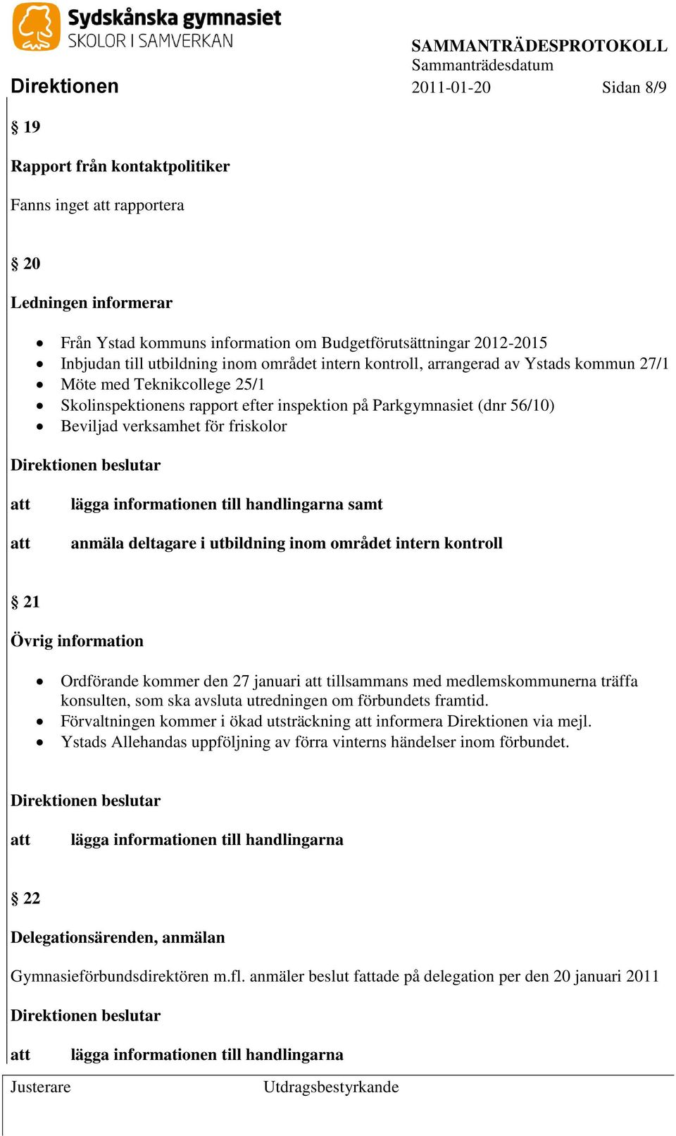 friskolor lägga informationen till handlingarna samt anmäla deltagare i utbildning inom området intern kontroll 21 Övrig information Ordförande kommer den 27 januari tillsammans med medlemskommunerna