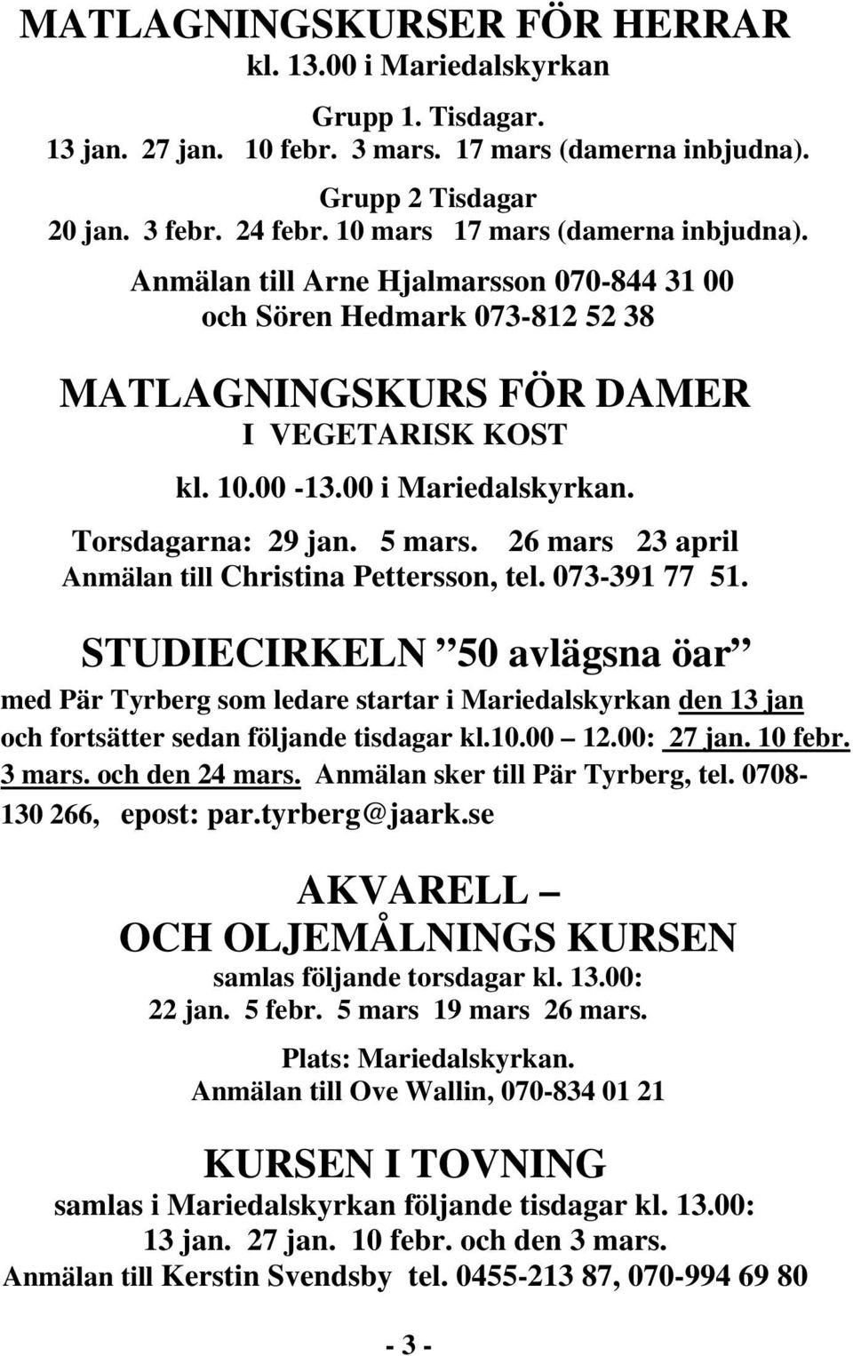 Torsdagarna: 29 jan. 5 mars. 26 mars 23 april Anmälan till Christina Pettersson, tel. 073-391 77 51.