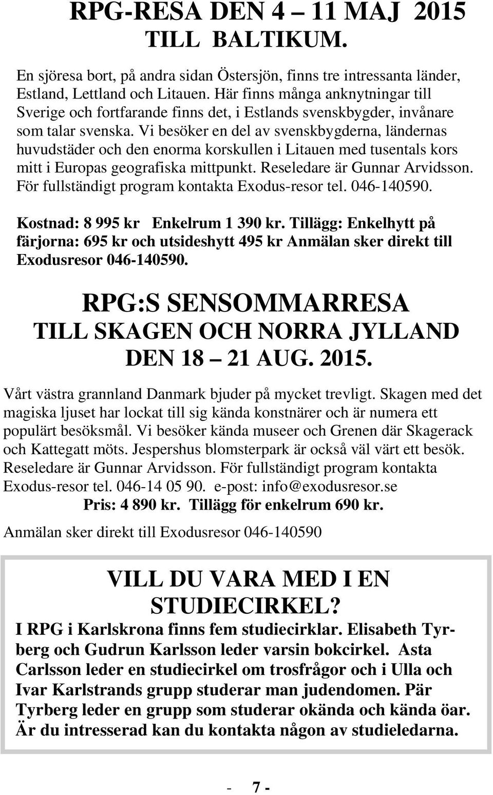 Vi besöker en del av svenskbygderna, ländernas huvudstäder och den enorma korskullen i Litauen med tusentals kors mitt i Europas geografiska mittpunkt. Reseledare är Gunnar Arvidsson.