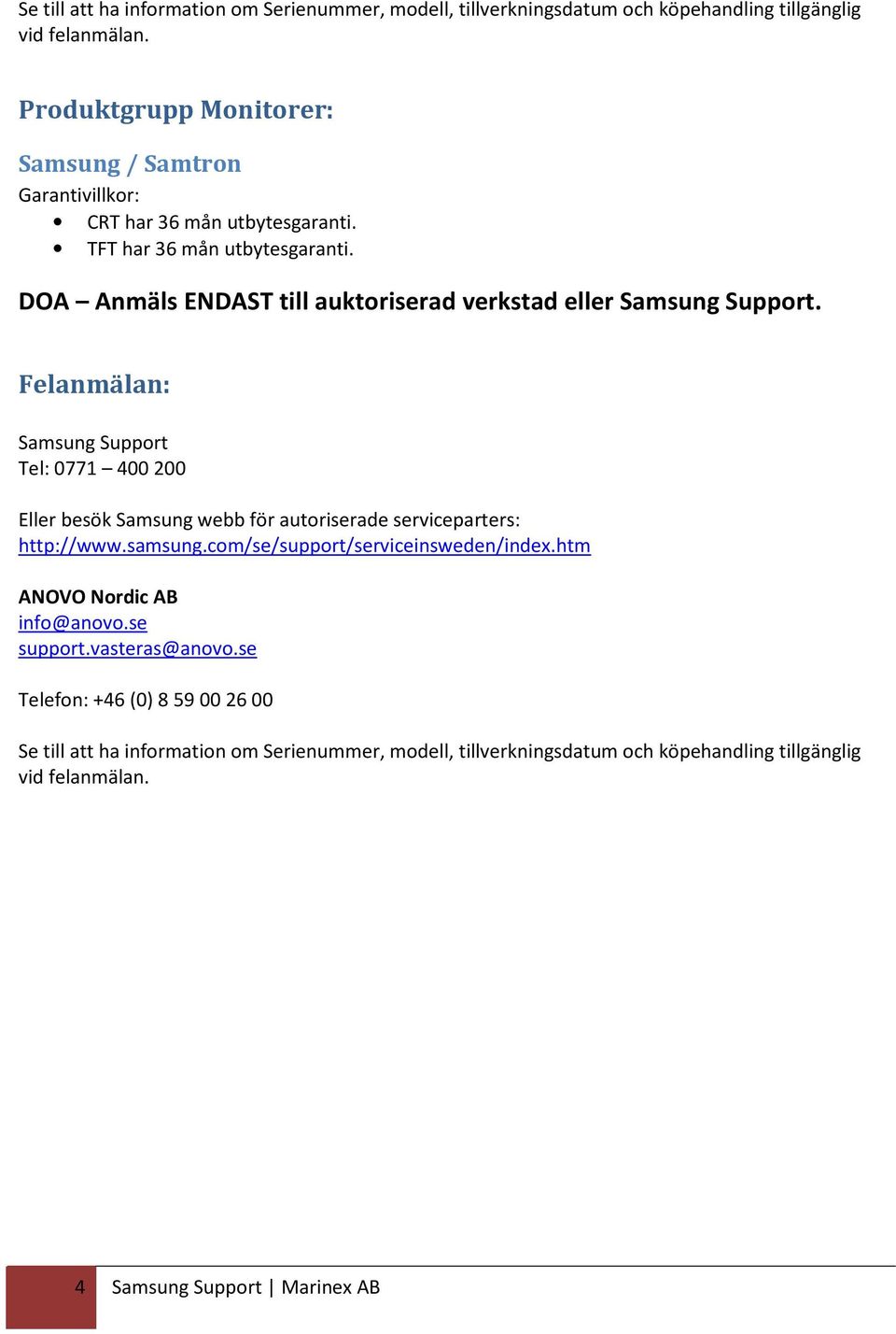 Felanmälan: Samsung Support Tel: 0771 400 200 Eller besök Samsung webb för autoriserade serviceparters: http://www.samsung.com/se/support/serviceinsweden/index.