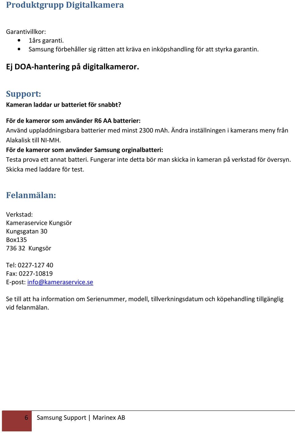 Ändra inställningen i kamerans meny från Alakalisk till NI-MH. För de kameror som använder Samsung orginalbatteri: Testa prova ett annat batteri.