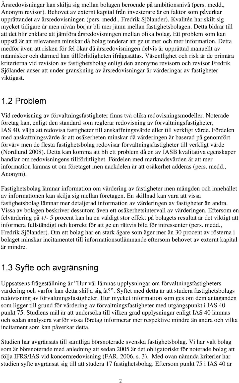 Kvalitén har skilt sig mycket tidigare år men nivån börjar bli mer jämn mellan fastighetsbolagen. Detta bidrar till att det blir enklare att jämföra årsredovisningen mellan olika bolag.